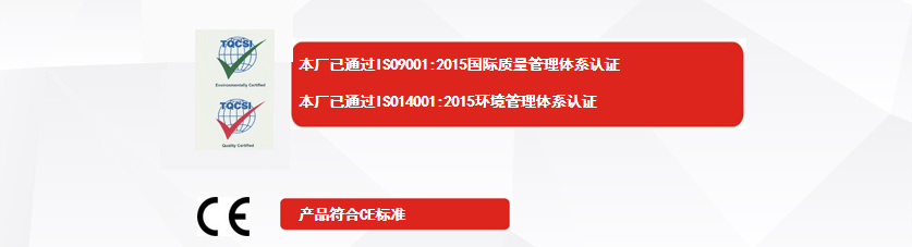 權(quán)威認(rèn)證：本廠已通過ISO9001:2015國際質(zhì)量管理體系認(rèn)證、本廠已通過ISO14001:2015環(huán)境管理體系認(rèn)證、產(chǎn)品符合CE標(biāo)準(zhǔn)